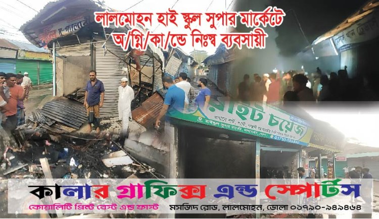 লালমোহন বাজারে অগ্নিকান্ডে ৬ দোকান ভস্মিভূত 